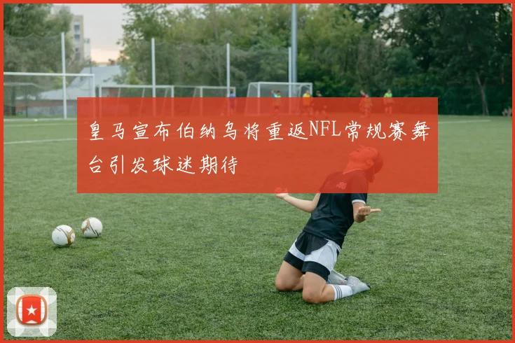 皇马宣布伯纳乌将重返NFL常规赛舞台引发球迷期待