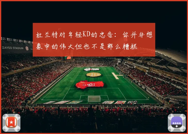 杜兰特对年轻KD的忠告：你并非想象中的伟大但也不是那么糟糕