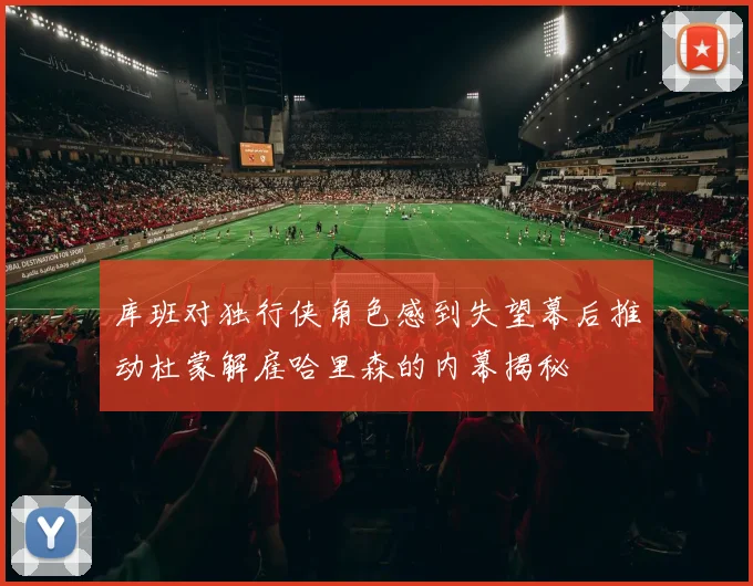 库班对独行侠角色感到失望幕后推动杜蒙解雇哈里森的内幕揭秘