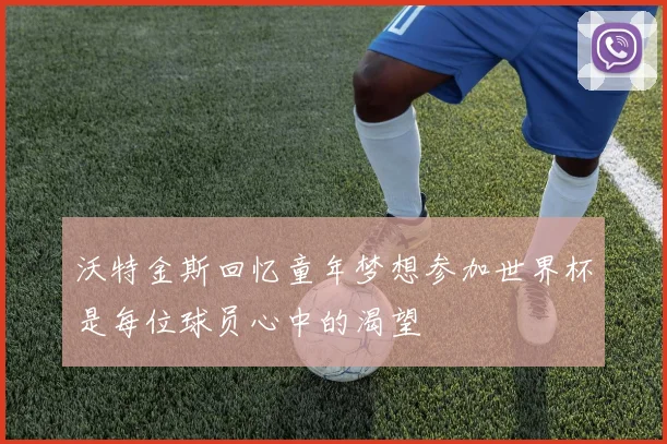 沃特金斯回忆童年梦想参加世界杯是每位球员心中的渴望