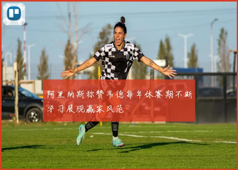 阿里纳斯称赞韦德每年休赛期不断学习展现赢家风范