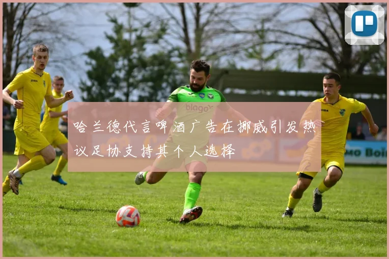 哈兰德代言啤酒广告在挪威引发热议足协支持其个人选择