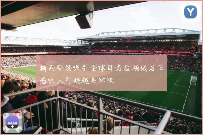 梅西登场吸引全球目光盐湖城后卫感叹人气超越美职联
