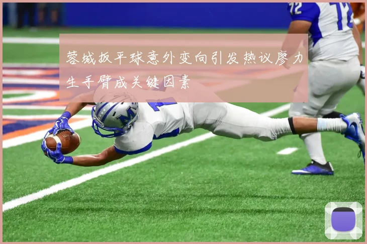 蓉城扳平球意外变向引发热议廖力生手臂成关键因素