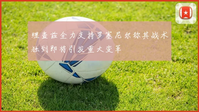 理查兹全力支持罗塞尼尔称其战术独到即将引发重大变革