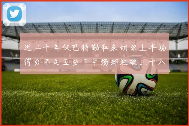 近二十年仅巴特勒和米切尔上半场得分不足五分下半场却狂砍三十八分