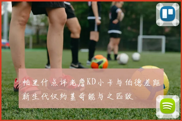 帕里什点评老詹KD小卡与伯德差距新生代仅约基奇能与之匹敌