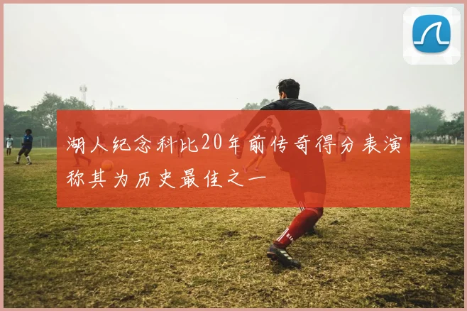湖人纪念科比20年前传奇得分表演称其为历史最佳之一
