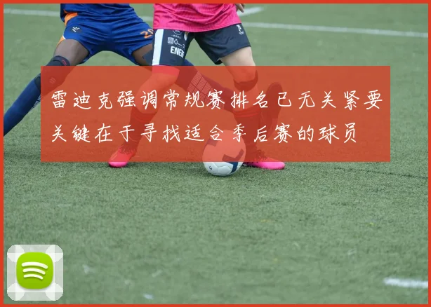 雷迪克强调常规赛排名已无关紧要关键在于寻找适合季后赛的球员