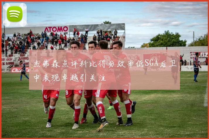 杰弗森点评科比得分效率低SGA后卫中表现卓越引关注