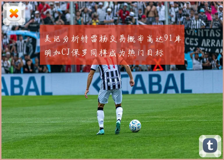 美记分析特雷杨交易概率高达91库明加CJ保罗同样成为热门目标
