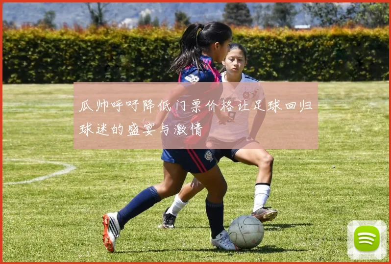 瓜帅呼吁降低门票价格让足球回归球迷的盛宴与激情